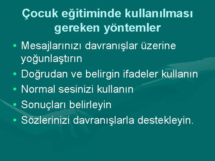 Çocuk eğitiminde kullanılması gereken yöntemler • Mesajlarınızı davranışlar üzerine yoğunlaştırın • Doğrudan ve belirgin