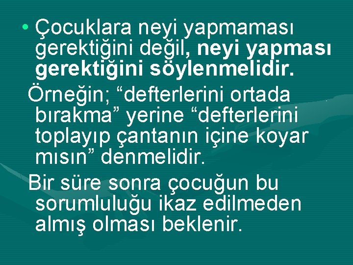  • Çocuklara neyi yapmaması gerektiğini değil, neyi yapması gerektiğini söylenmelidir. Örneğin; “defterlerini ortada