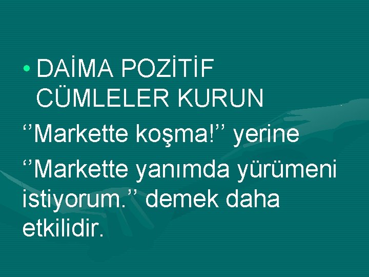  • DAİMA POZİTİF CÜMLELER KURUN ‘’Markette koşma!’’ yerine ‘’Markette yanımda yürümeni istiyorum. ’’