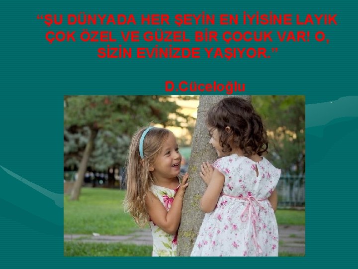 “ŞU DÜNYADA HER ŞEYİN EN İYİSİNE LAYIK ÇOK ÖZEL VE GÜZEL BİR ÇOCUK VAR!