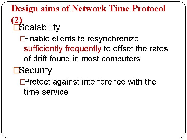 Design aims of Network Time Protocol (2) �Scalability �Enable clients to resynchronize sufficiently frequently