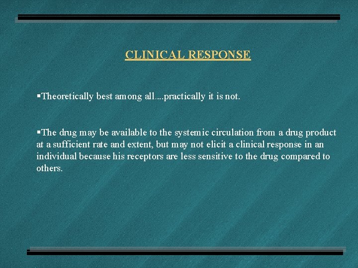 CLINICAL RESPONSE §Theoretically best among all…. practically it is not. §The drug may be
