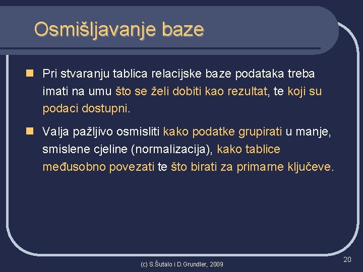 Osmišljavanje baze n Pri stvaranju tablica relacijske baze podataka treba imati na umu što