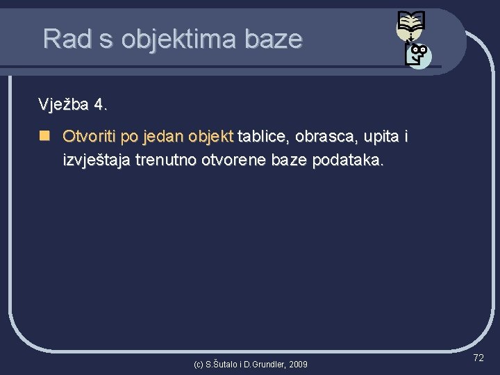 Rad s objektima baze Vježba 4. n Otvoriti po jedan objekt tablice, obrasca, upita