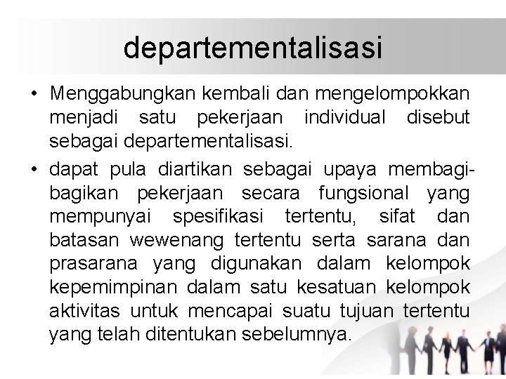 departementalisasi • Menggabungkan kembali dan mengelompokkan menjadi satu pekerjaan individual disebut sebagai departementalisasi. •