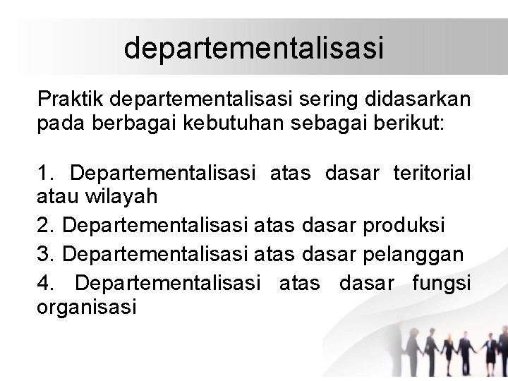 departementalisasi Praktik departementalisasi sering didasarkan pada berbagai kebutuhan sebagai berikut: 1. Departementalisasi atas dasar