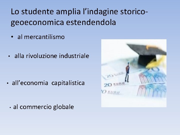 Lo studente amplia l’indagine storicogeoeconomica estendendola • al mercantilismo • alla rivoluzione industriale all’economia