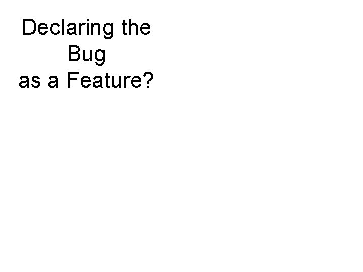 Declaring the Bug as a Feature? 