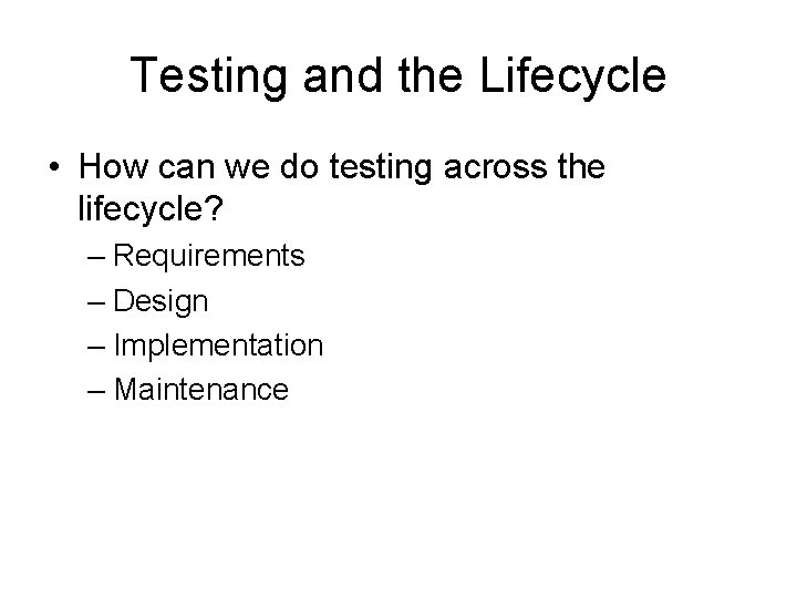 Testing and the Lifecycle • How can we do testing across the lifecycle? –
