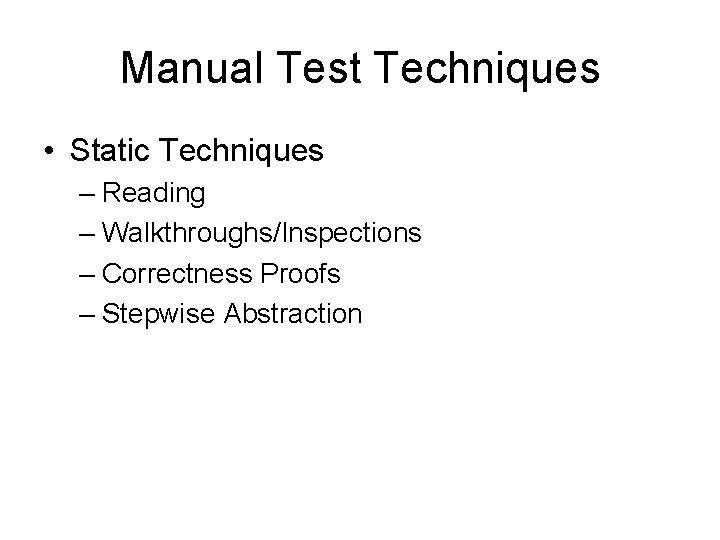 Manual Test Techniques • Static Techniques – Reading – Walkthroughs/Inspections – Correctness Proofs –