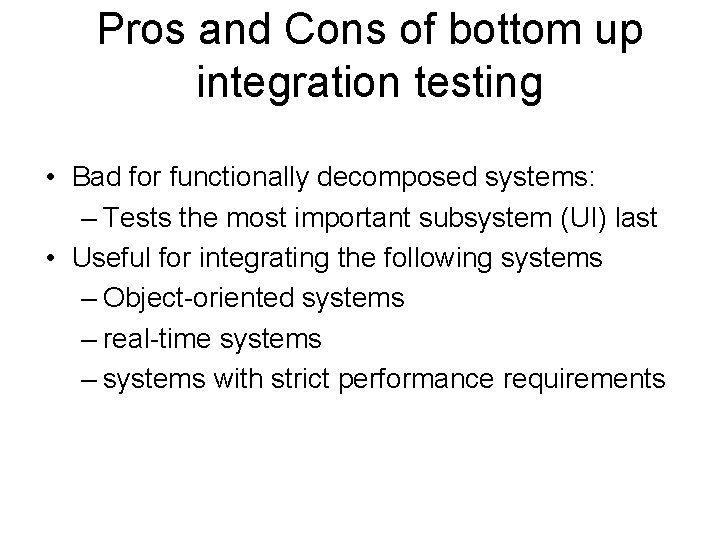 Pros and Cons of bottom up integration testing • Bad for functionally decomposed systems: