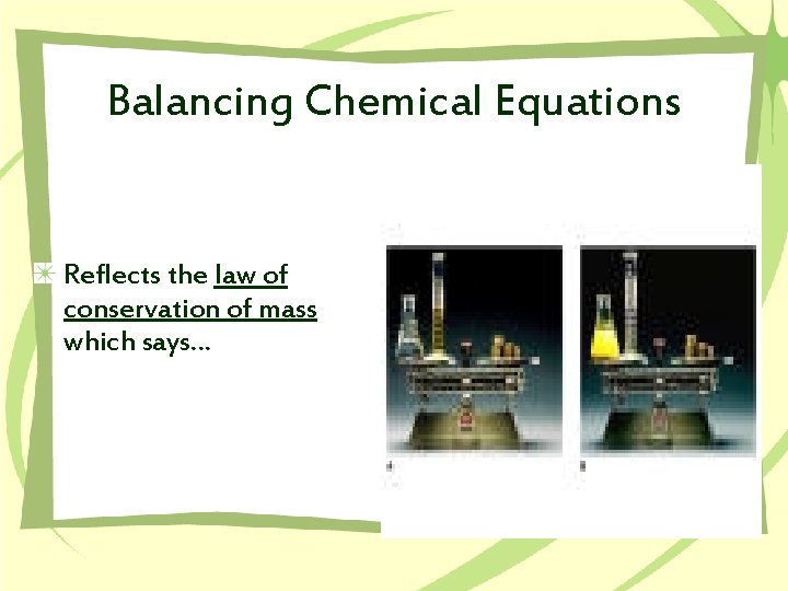 Balancing Chemical Equations Reflects the law of conservation of mass which says… 