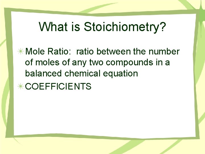 What is Stoichiometry? Mole Ratio: ratio between the number of moles of any two