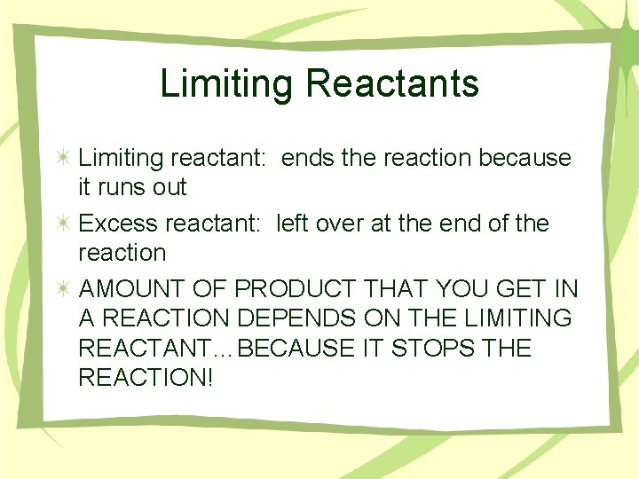 Limiting Reactants Limiting reactant: ends the reaction because it runs out Excess reactant: left