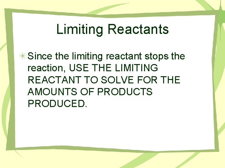 Limiting Reactants Since the limiting reactant stops the reaction, USE THE LIMITING REACTANT TO