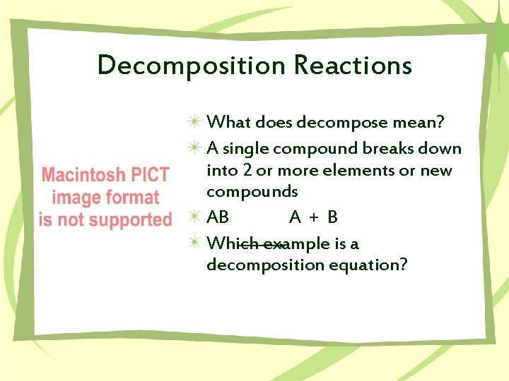 Decomposition Reactions What does decompose mean? A single compound breaks down into 2 or