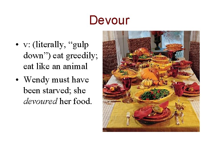 Devour • v: (literally, “gulp down”) eat greedily; eat like an animal • Wendy