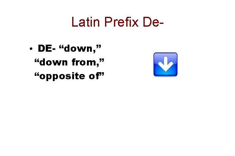 Latin Prefix De • DE- “down, ” “down from, ” “opposite of” 