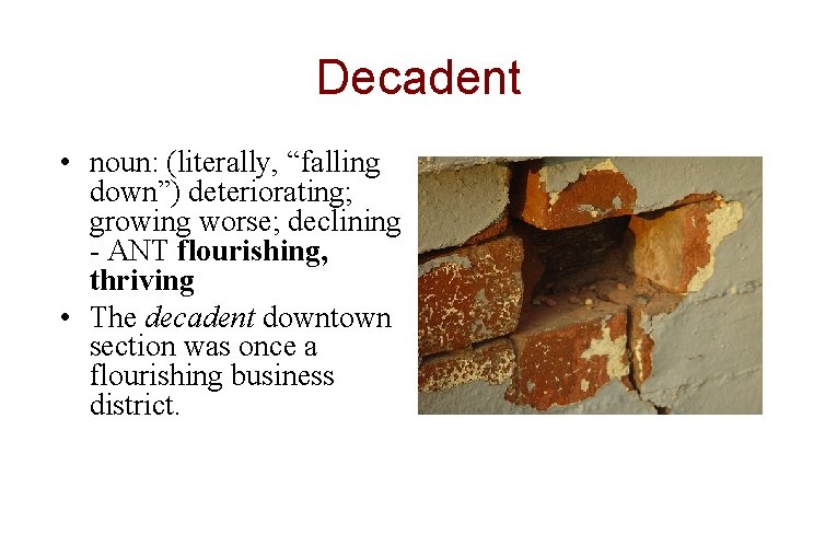 Decadent • noun: (literally, “falling down”) deteriorating; growing worse; declining - ANT flourishing, thriving