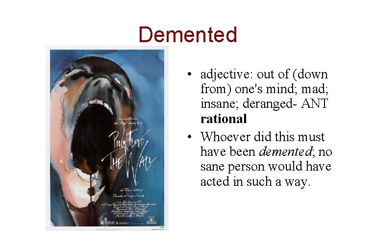 Demented • adjective: out of (down from) one's mind; mad; insane; deranged- ANT rational