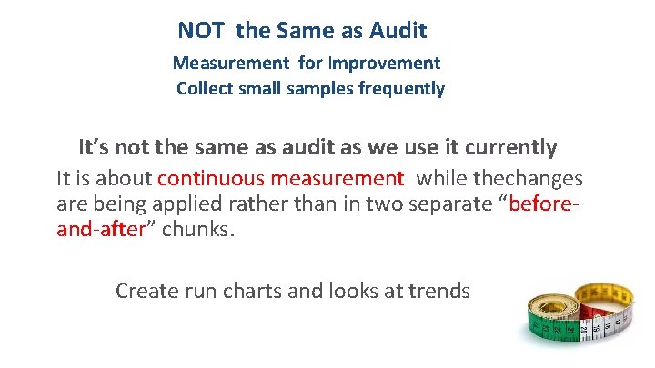 NOT the Same as Audit Measurement for Improvement Collect small samples frequently It’s not