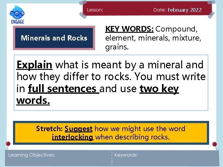 February 2022 Minerals and Rocks KEY WORDS: Compound, element, minerals, mixture, grains. Explain what