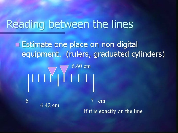 Reading between the lines n Estimate one place on non digital equipment. (rulers, graduated
