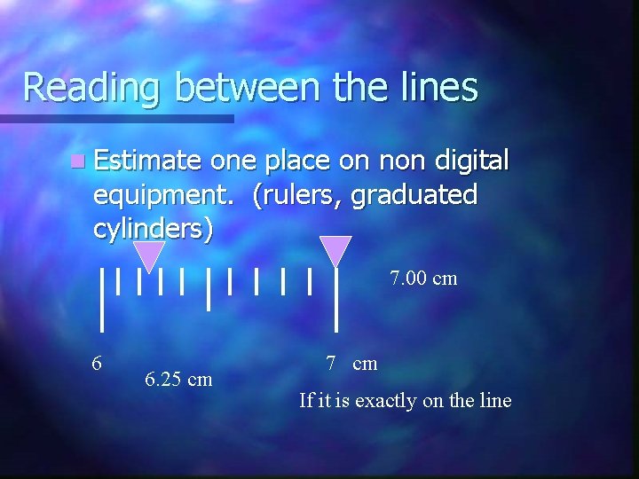 Reading between the lines n Estimate one place on non digital equipment. (rulers, graduated