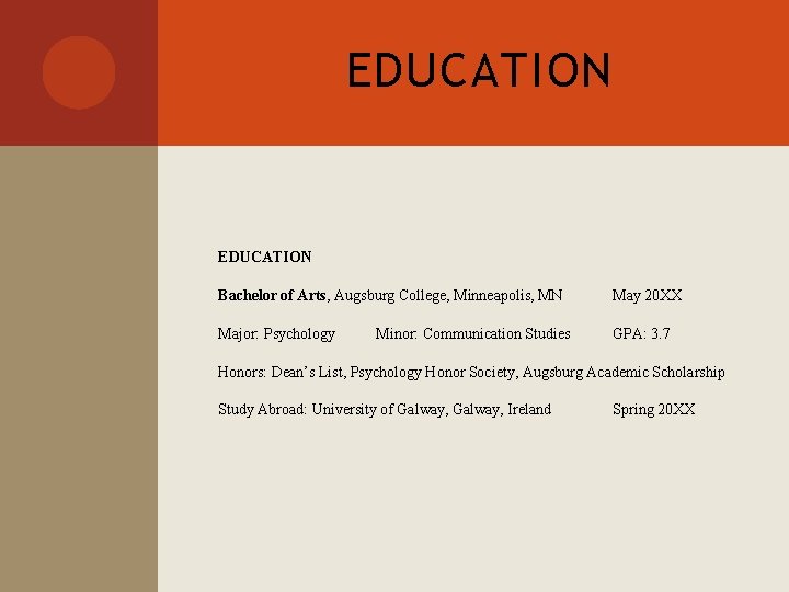 EDUCATION Bachelor of Arts, Augsburg College, Minneapolis, MN May 20 XX Major: Psychology GPA: