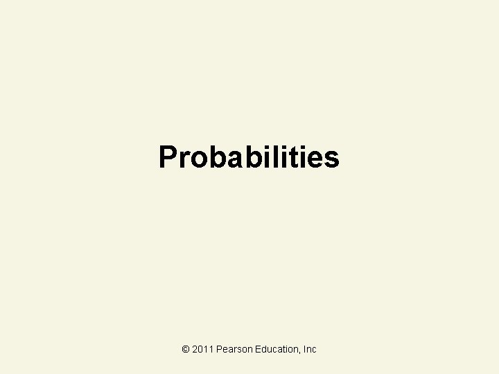 Probabilities © 2011 Pearson Education, Inc 