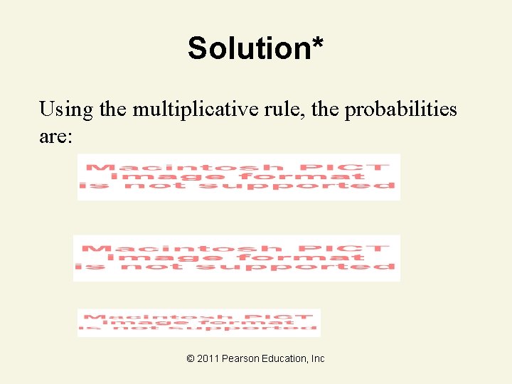 Solution* Using the multiplicative rule, the probabilities are: © 2011 Pearson Education, Inc 