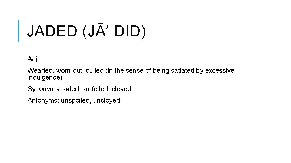 JADED (JĀ’ DID) Adj Wearied, worn-out, dulled (in the sense of being satiated by