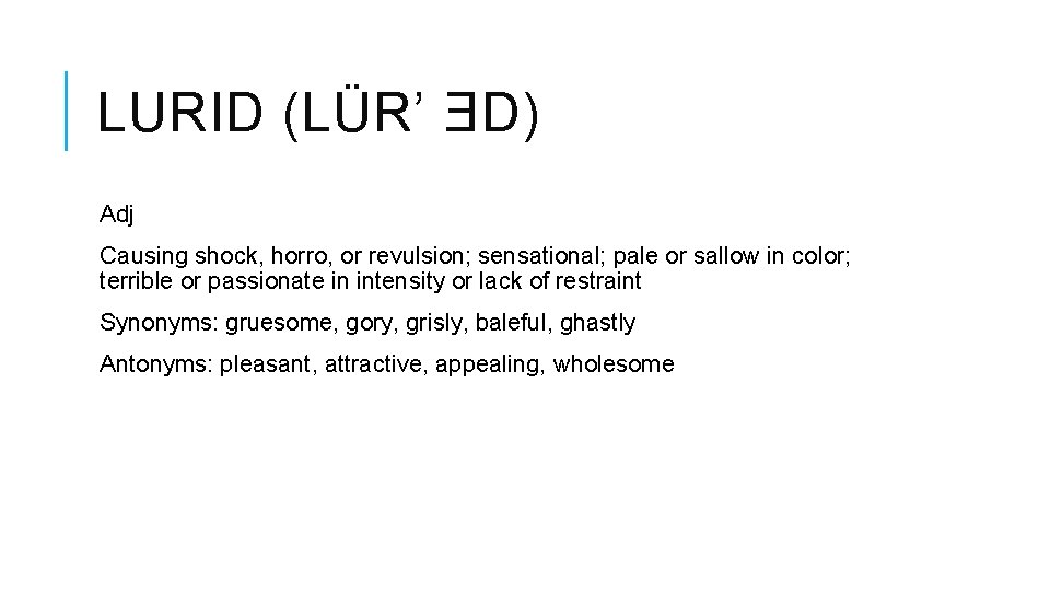 LURID (LÜR’ ƎD) Adj Causing shock, horro, or revulsion; sensational; pale or sallow in