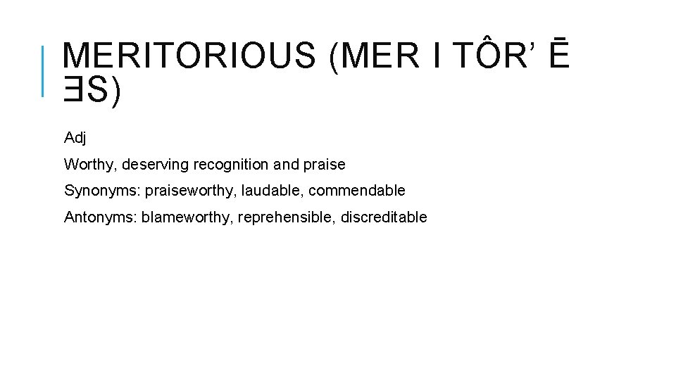 MERITORIOUS (MER I TÔR’ Ē ƎS) Adj Worthy, deserving recognition and praise Synonyms: praiseworthy,