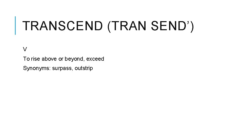 TRANSCEND (TRAN SEND’) V To rise above or beyond, exceed Synonyms: surpass, outstrip 