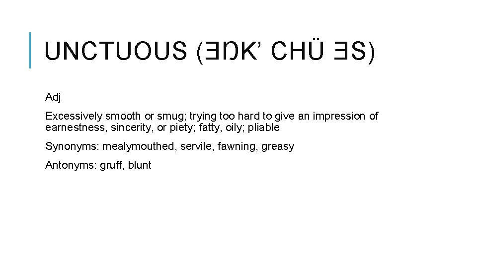 UNCTUOUS (ƎŊK’ CHÜ ƎS) Adj Excessively smooth or smug; trying too hard to give