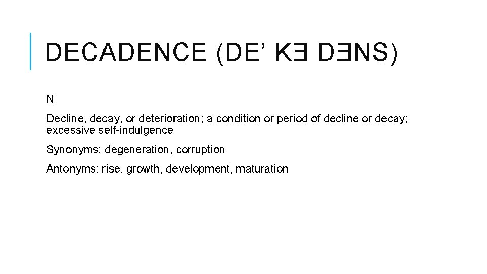 DECADENCE (DE’ KƎ DƎNS) N Decline, decay, or deterioration; a condition or period of