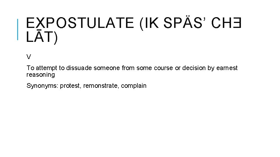 EXPOSTULATE (IK SPÄS’ CHƎ LĀT) V To attempt to dissuade someone from some course