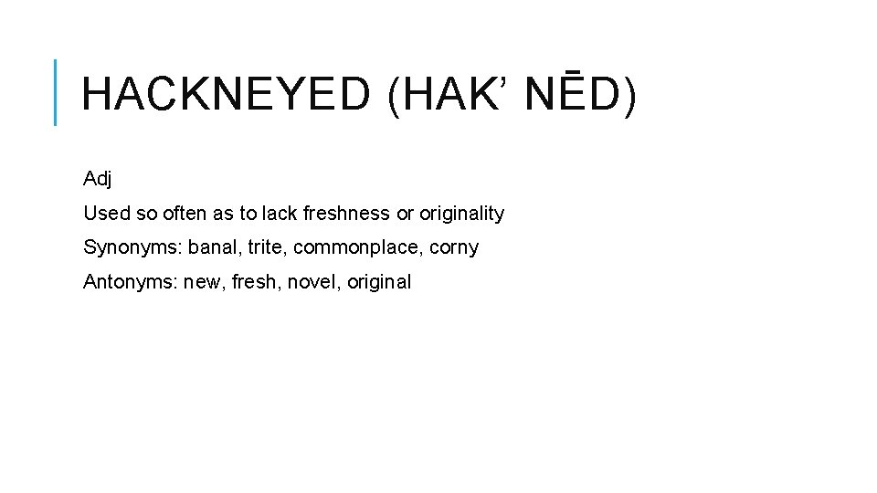 HACKNEYED (HAK’ NĒD) Adj Used so often as to lack freshness or originality Synonyms: