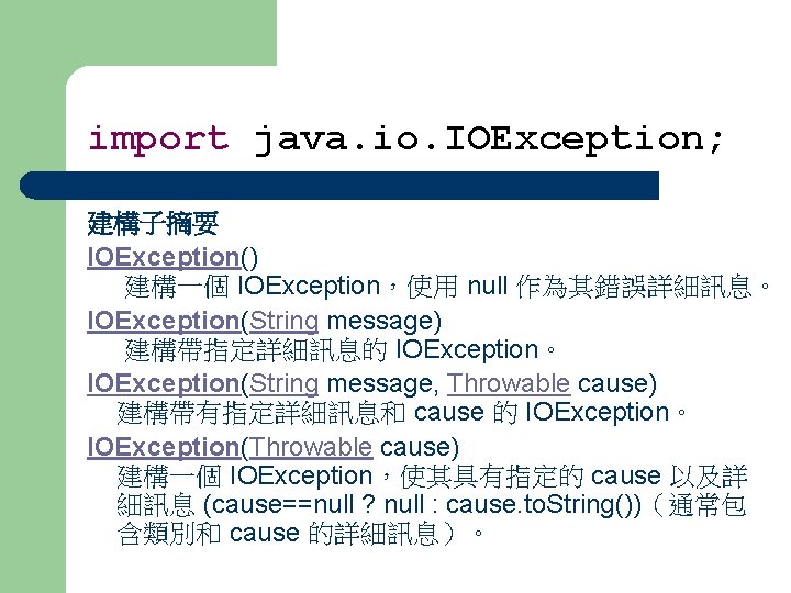 import java. io. IOException; 建構子摘要 IOException() 建構一個 IOException，使用 null 作為其錯誤詳細訊息。 IOException(String message) 建構帶指定詳細訊息的 IOException。
