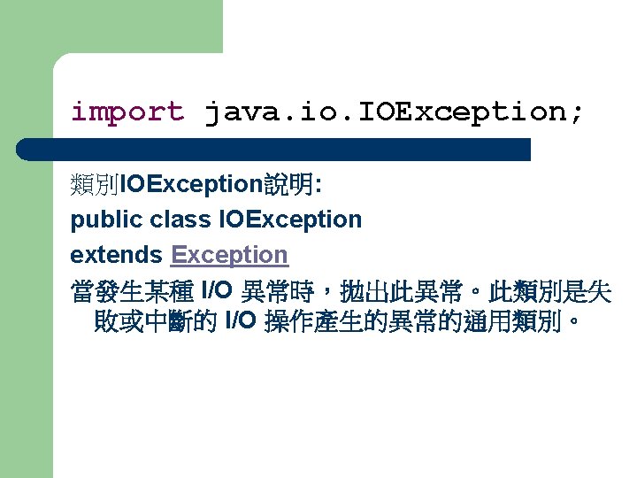 import java. io. IOException; 類別IOException說明: public class IOException extends Exception 當發生某種 I/O 異常時，拋出此異常。此類別是失 敗或中斷的