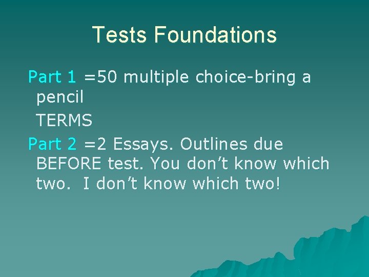 Tests Foundations Part 1 =50 multiple choice-bring a pencil TERMS Part 2 =2 Essays.