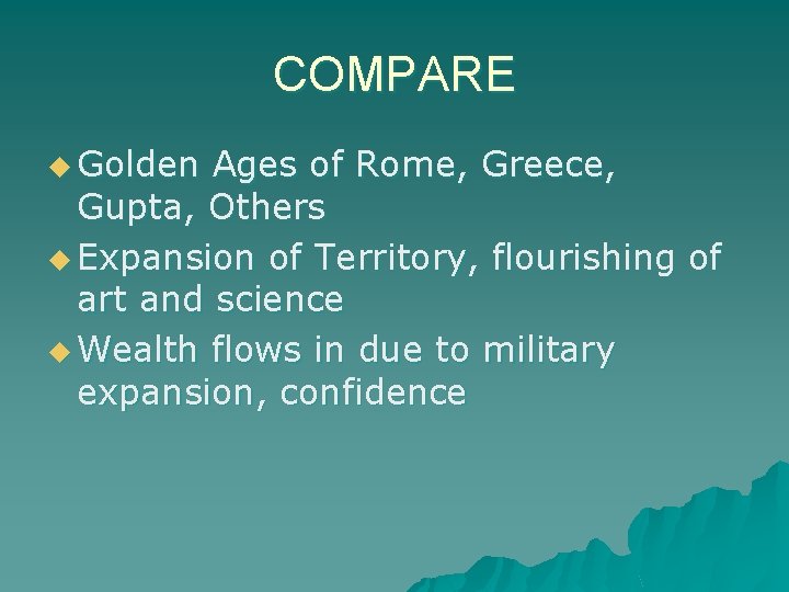 COMPARE u Golden Ages of Rome, Greece, Gupta, Others u Expansion of Territory, flourishing