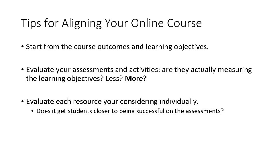 Tips for Aligning Your Online Course • Start from the course outcomes and learning