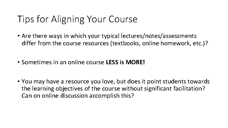 Tips for Aligning Your Course • Are there ways in which your typical lectures/notes/assessments