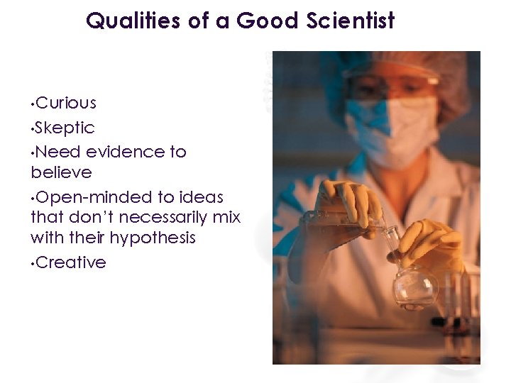 Qualities of a Good Scientist • Curious • Skeptic • Need evidence to believe