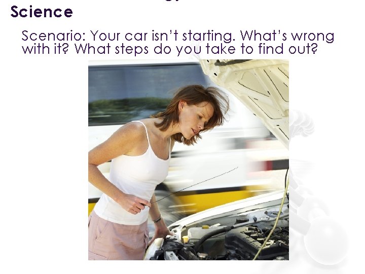 Science Scenario: Your car isn’t starting. What’s wrong with it? What steps do you