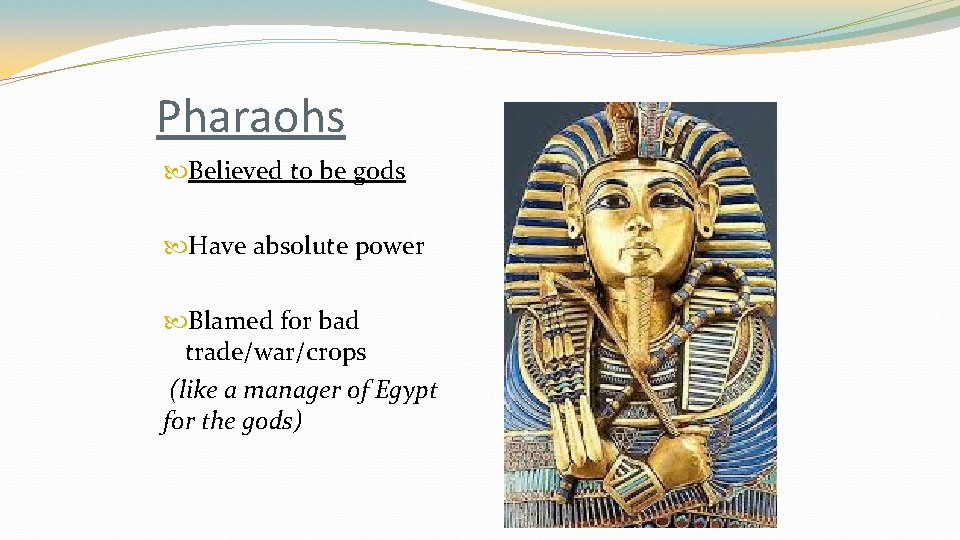 Pharaohs Believed to be gods Have absolute power Blamed for bad trade/war/crops (like a