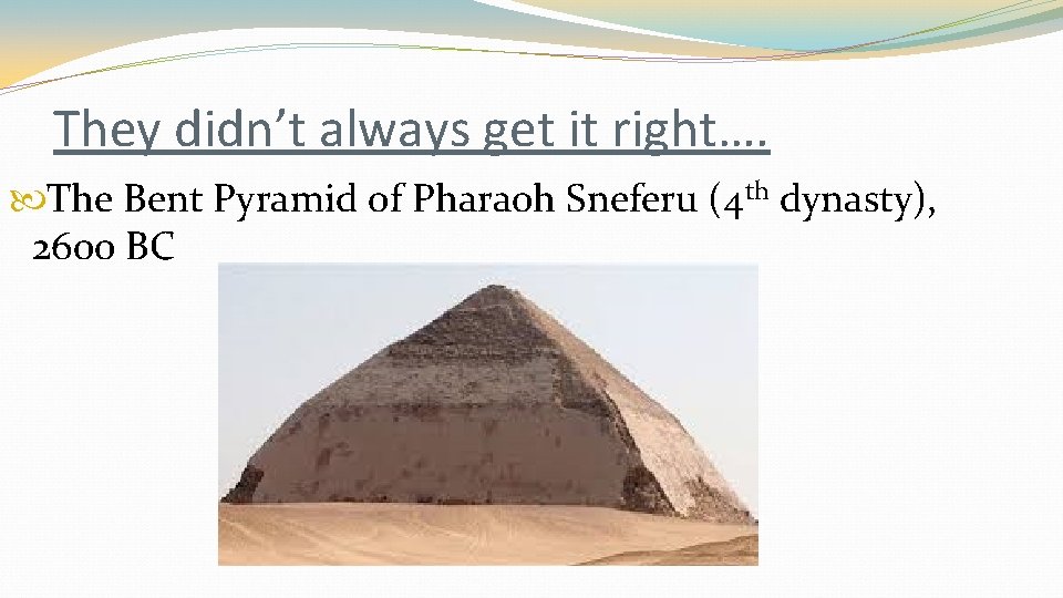 They didn’t always get it right…. The Bent Pyramid of Pharaoh Sneferu (4 th