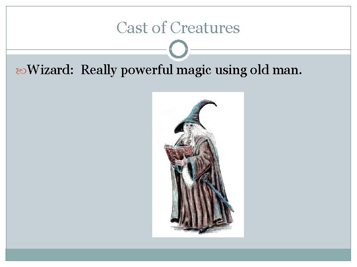 Cast of Creatures Wizard: Really powerful magic using old man. 